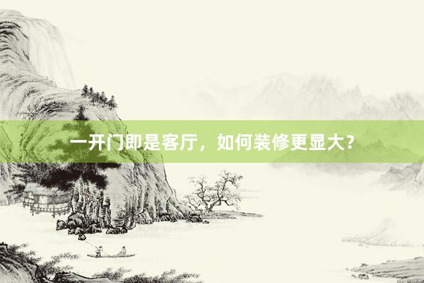 一开门即是客厅,如何装修更显大?