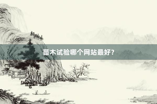 苗木试验哪个网站最好？