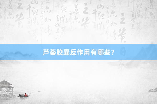 芦荟胶囊反作用有哪些？
